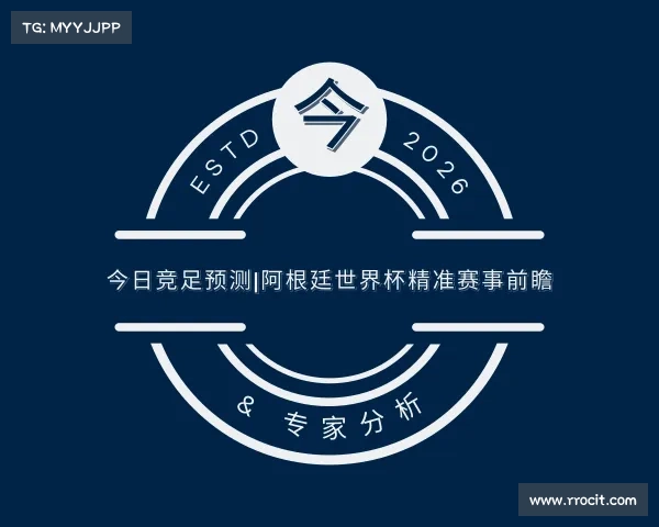关于今日竞足预测|阿根廷世界杯精准赛事前瞻 & 专家分析